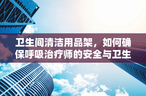卫生间清洁用品架，如何确保呼吸治疗师的安全与卫生？