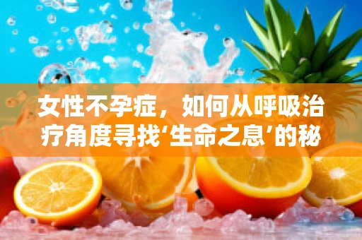 女性不孕症，如何从呼吸治疗角度寻找‘生命之息’的秘密？
