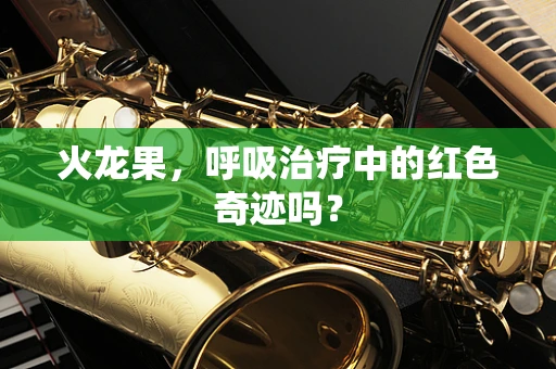 火龙果，呼吸治疗中的红色奇迹吗？