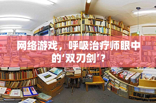 网络游戏，呼吸治疗师眼中的‘双刃剑’？