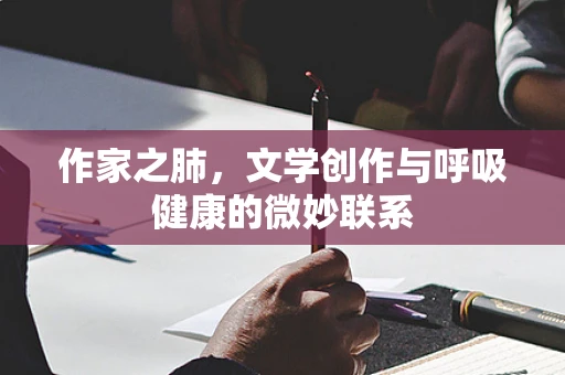 作家之肺，文学创作与呼吸健康的微妙联系