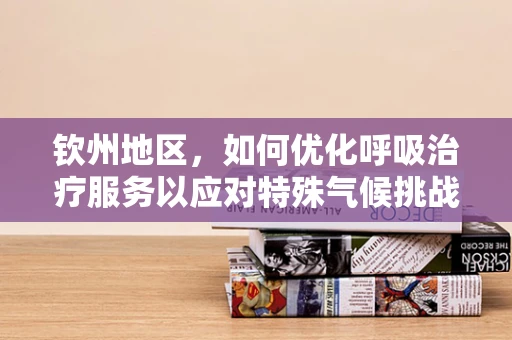 钦州地区，如何优化呼吸治疗服务以应对特殊气候挑战？