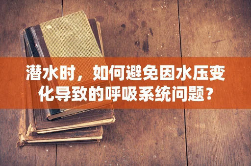 潜水时，如何避免因水压变化导致的呼吸系统问题？