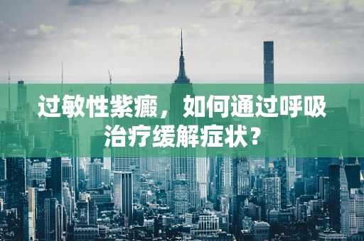 过敏性紫癜，如何通过呼吸治疗缓解症状？
