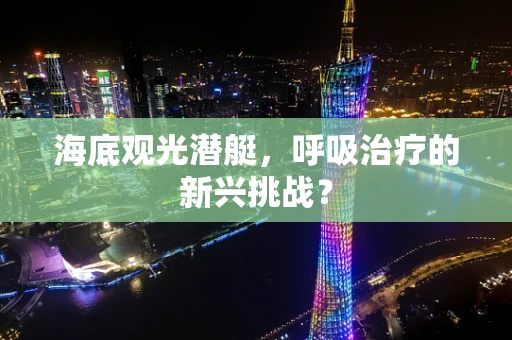 海底观光潜艇，呼吸治疗的新兴挑战？