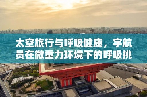 太空旅行与呼吸健康，宇航员在微重力环境下的呼吸挑战？