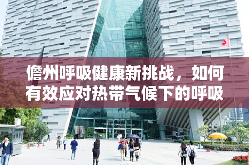 儋州呼吸健康新挑战，如何有效应对热带气候下的呼吸道疾病？