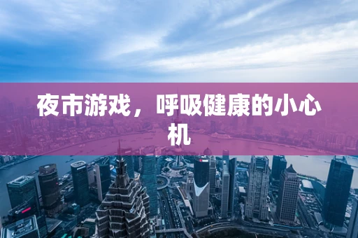 夜市游戏，呼吸健康的小心机