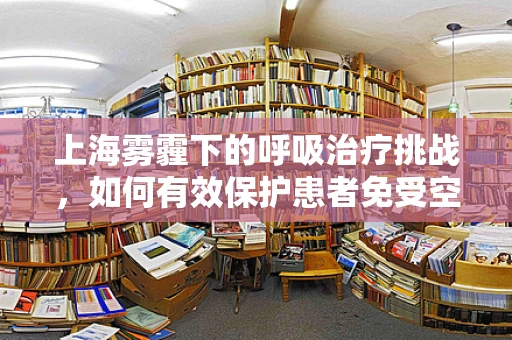 上海雾霾下的呼吸治疗挑战，如何有效保护患者免受空气污染影响？