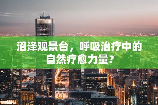 沼泽观景台，呼吸治疗中的自然疗愈力量？