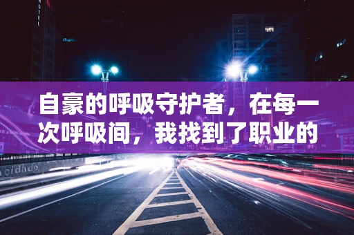 自豪的呼吸守护者，在每一次呼吸间，我找到了职业的使命
