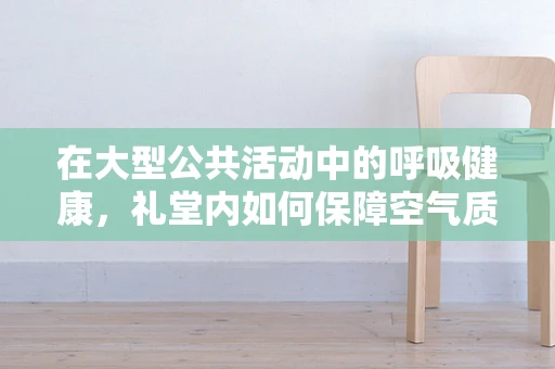 在大型公共活动中的呼吸健康，礼堂内如何保障空气质量？