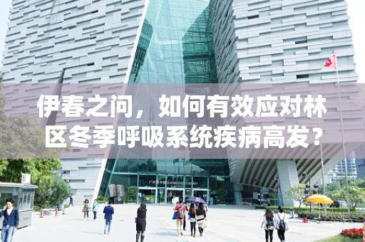 伊春之问，如何有效应对林区冬季呼吸系统疾病高发？