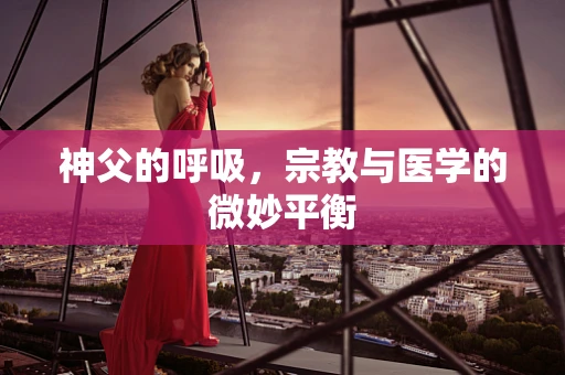 神父的呼吸，宗教与医学的微妙平衡