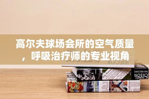 高尔夫球场会所的空气质量，呼吸治疗师的专业视角
