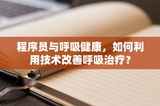程序员与呼吸健康，如何利用技术改善呼吸治疗？