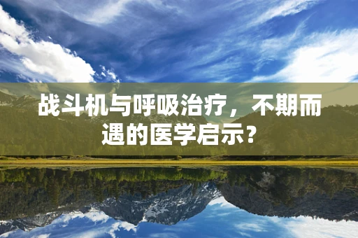 战斗机与呼吸治疗，不期而遇的医学启示？