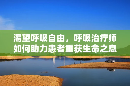渴望呼吸自由，呼吸治疗师如何助力患者重获生命之息？