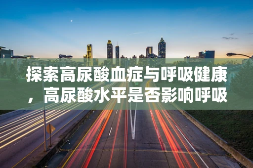 探索高尿酸血症与呼吸健康，高尿酸水平是否影响呼吸功能？