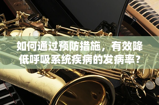 如何通过预防措施，有效降低呼吸系统疾病的发病率？