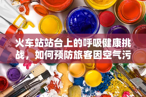 火车站站台上的呼吸健康挑战，如何预防旅客因空气污染而引发的呼吸问题？