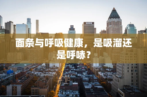 面条与呼吸健康，是吸溜还是呼哧？
