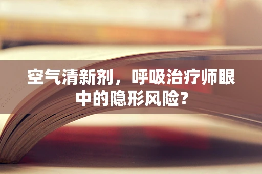 空气清新剂，呼吸治疗师眼中的隐形风险？