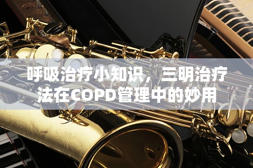 呼吸治疗小知识，三明治疗法在COPD管理中的妙用