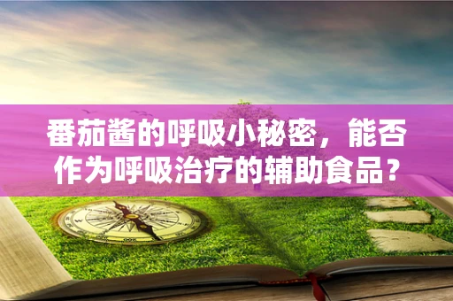 番茄酱的呼吸小秘密，能否作为呼吸治疗的辅助食品？