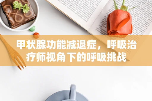甲状腺功能减退症，呼吸治疗师视角下的呼吸挑战