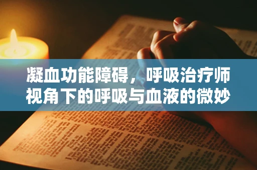 凝血功能障碍，呼吸治疗师视角下的呼吸与血液的微妙平衡