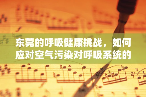 东莞的呼吸健康挑战，如何应对空气污染对呼吸系统的影响？