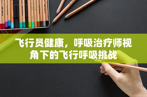 飞行员健康，呼吸治疗师视角下的飞行呼吸挑战