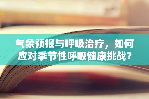 气象预报与呼吸治疗，如何应对季节性呼吸健康挑战？