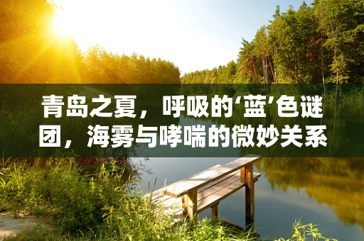 青岛之夏，呼吸的‘蓝’色谜团，海雾与哮喘的微妙关系