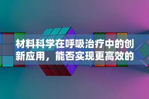 材料科学在呼吸治疗中的创新应用，能否实现更高效的氧气输送？