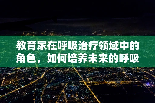 教育家在呼吸治疗领域中的角色，如何培养未来的呼吸治疗师？