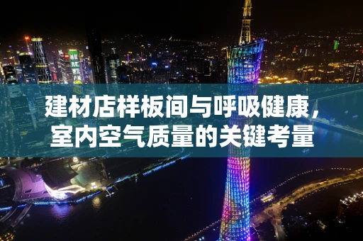 建材店样板间与呼吸健康，室内空气质量的关键考量