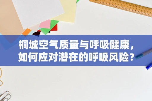 桐城空气质量与呼吸健康，如何应对潜在的呼吸风险？