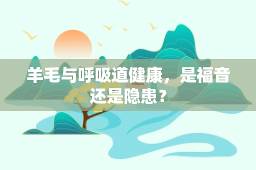 羊毛与呼吸道健康，是福音还是隐患？