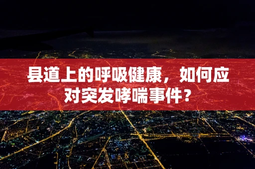 县道上的呼吸健康，如何应对突发哮喘事件？