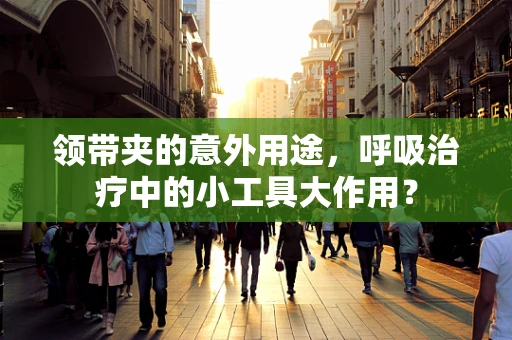 领带夹的意外用途，呼吸治疗中的小工具大作用？
