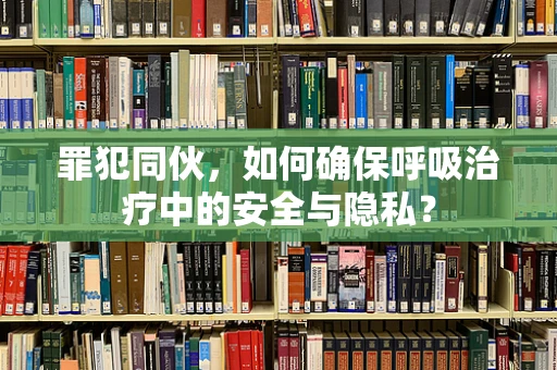 罪犯同伙，如何确保呼吸治疗中的安全与隐私？