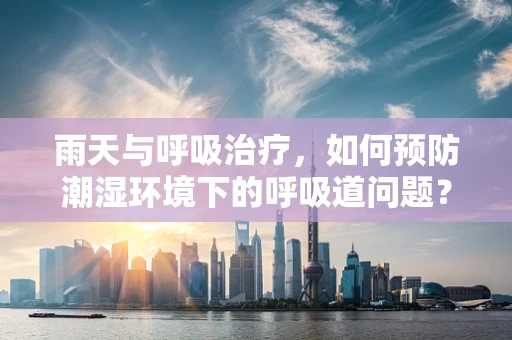 雨天与呼吸治疗，如何预防潮湿环境下的呼吸道问题？