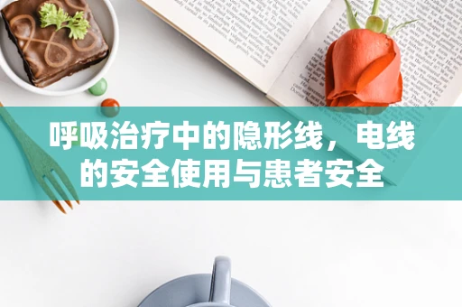 呼吸治疗中的隐形线，电线的安全使用与患者安全