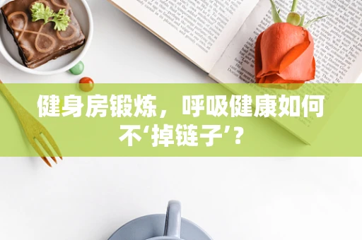 健身房锻炼，呼吸健康如何不‘掉链子’？