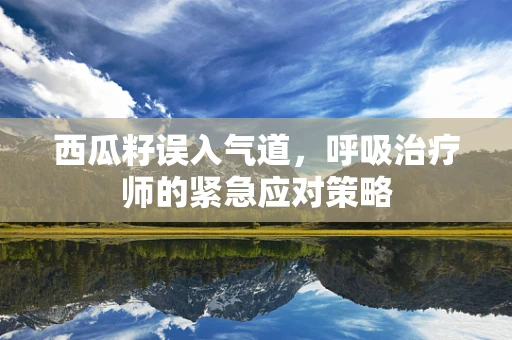 西瓜籽误入气道，呼吸治疗师的紧急应对策略