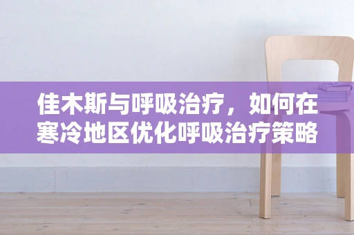佳木斯与呼吸治疗，如何在寒冷地区优化呼吸治疗策略？