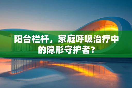 阳台栏杆，家庭呼吸治疗中的隐形守护者？