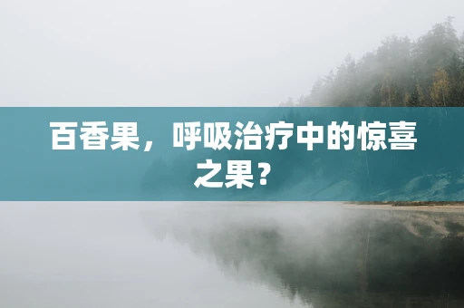 百香果，呼吸治疗中的惊喜之果？